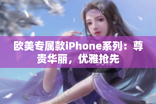 欧美专属款iPhone系列：尊贵华丽，优雅抢先