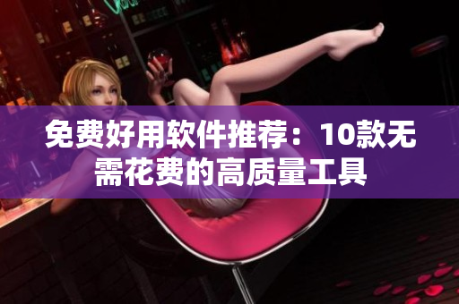 免费好用软件推荐：10款无需花费的高质量工具