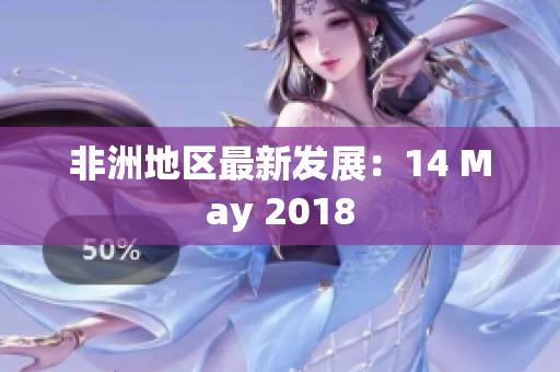 非洲地区最新发展：14 May 2018