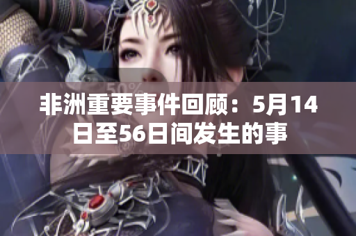 非洲重要事件回顾：5月14日至56日间发生的事