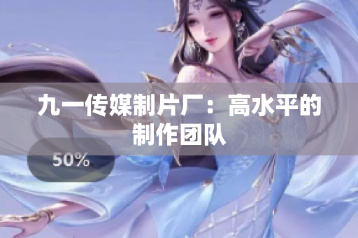 九一传媒制片厂：高水平的制作团队