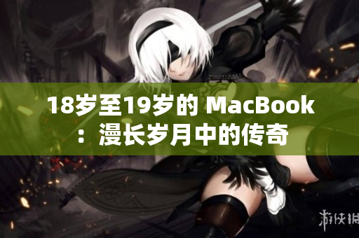 18岁至19岁的 MacBook：漫长岁月中的传奇
