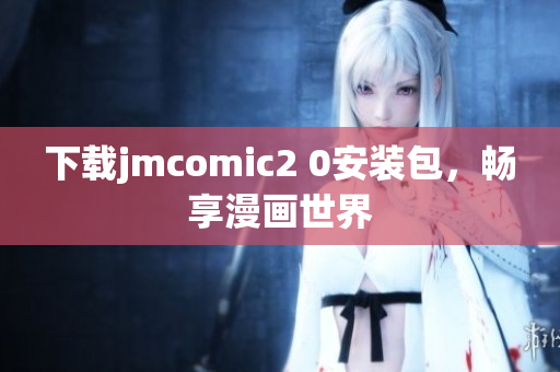 下载jmcomic2 0安装包，畅享漫画世界