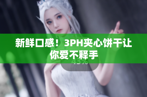 新鲜口感！3PH夹心饼干让你爱不释手