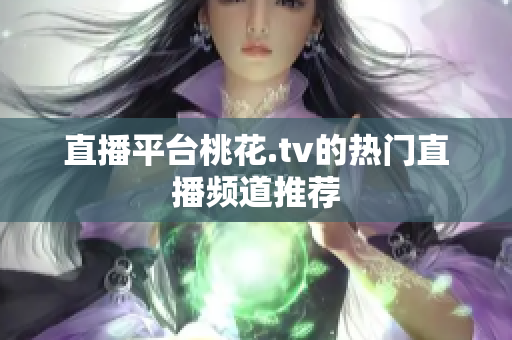 直播平台桃花.tv的热门直播频道推荐