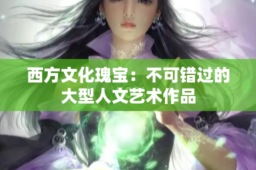西方文化瑰宝：不可错过的大型人文艺术作品