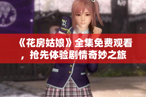 《花房姑娘》全集免费观看，抢先体验剧情奇妙之旅