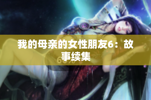 我的母亲的女性朋友6：故事续集
