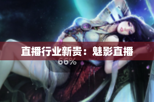 直播行业新贵：魅影直播