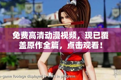 免费高清动漫视频，现已覆盖原作全篇，点击观看！