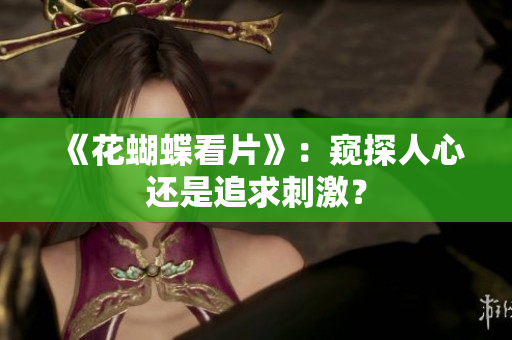 《花蝴蝶看片》：窥探人心还是追求刺激？