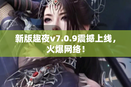 新版趣夜v7.0.9震撼上线，火爆网络！