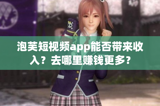 泡芙短视频app能否带来收入？去哪里赚钱更多？