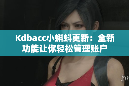 Kdbacc小蝌蚪更新：全新功能让你轻松管理账户