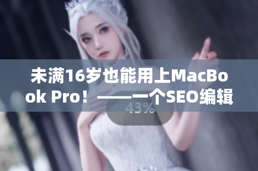 未满16岁也能用上MacBook Pro！——一个SEO编辑的建议