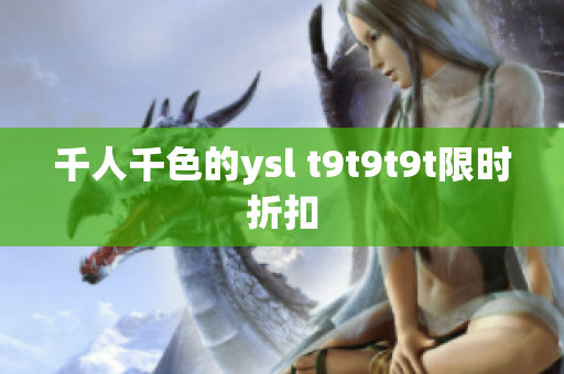 千人千色的ysl t9t9t9t限时折扣