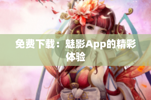 免费下载：魅影App的精彩体验