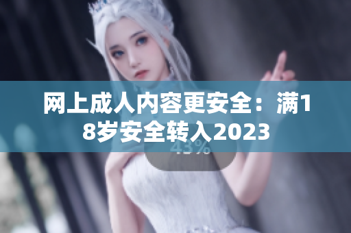 网上成人内容更安全：满18岁安全转入2023