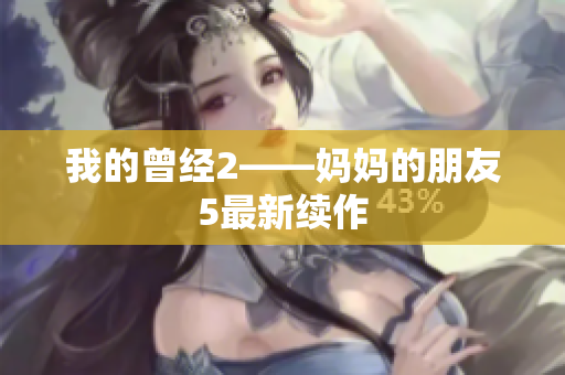 我的曾经2——妈妈的朋友5最新续作
