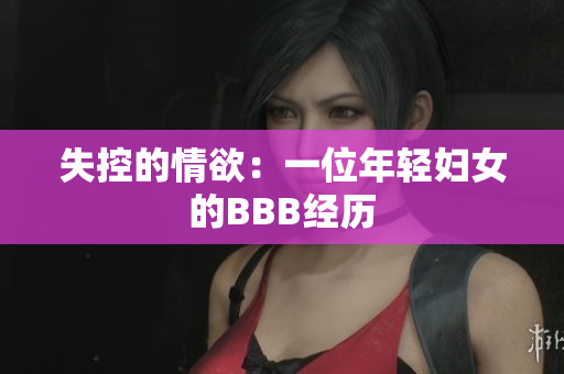 失控的情欲：一位年轻妇女的BBB经历