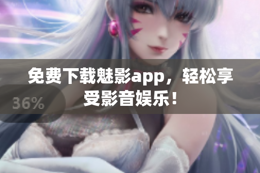 免费下载魅影app，轻松享受影音娱乐！