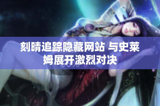 刻晴追踪隐藏网站 与史莱姆展开激烈对决