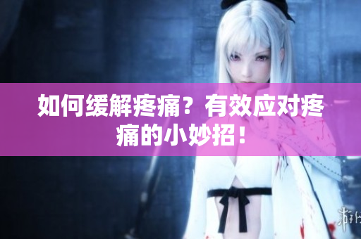 如何缓解疼痛？有效应对疼痛的小妙招！