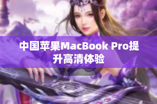 中国苹果MacBook Pro提升高清体验