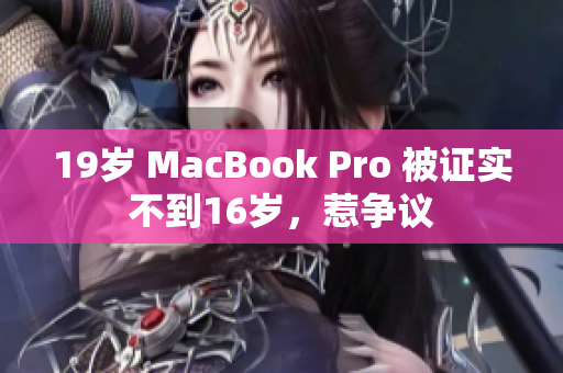 19岁 MacBook Pro 被证实不到16岁，惹争议