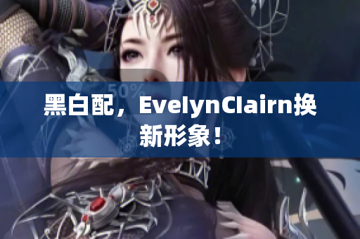 黑白配，EveIynCIairn换新形象！