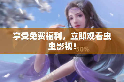 享受免费福利，立即观看虫虫影视！