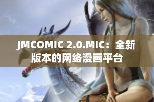 JMCOMIC 2.0.MIC：全新版本的网络漫画平台