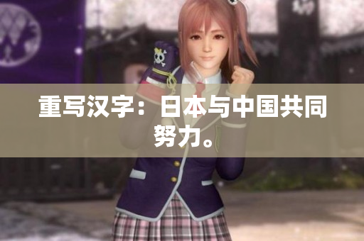 重写汉字：日本与中国共同努力。