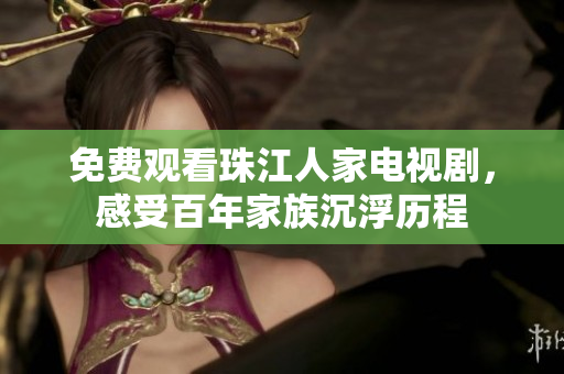 免费观看珠江人家电视剧，感受百年家族沉浮历程