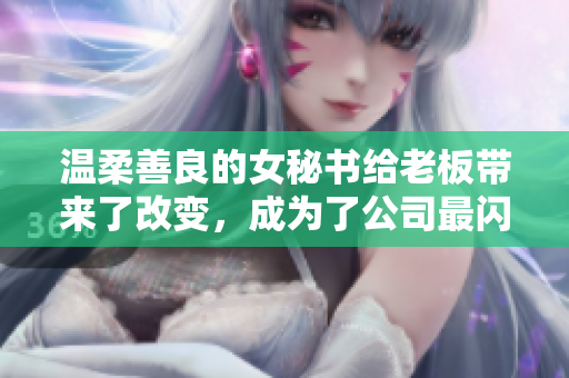 温柔善良的女秘书给老板带来了改变，成为了公司最闪亮的明星