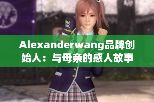 Alexanderwang品牌创始人：与母亲的感人故事