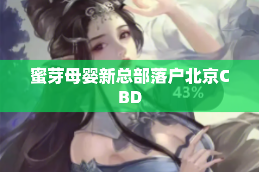 蜜芽母婴新总部落户北京CBD