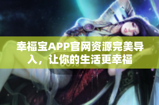 幸福宝APP官网资源完美导入，让你的生活更幸福