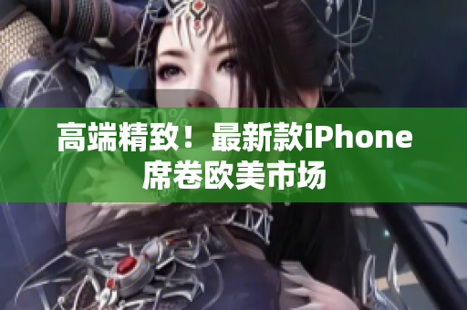 高端精致！最新款iPhone席卷欧美市场