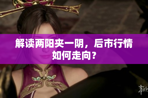 解读两阳夹一阴，后市行情如何走向？