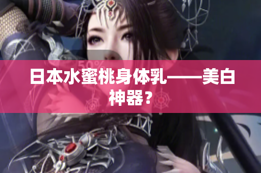 日本水蜜桃身体乳——美白神器？