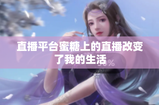 直播平台蜜糖上的直播改变了我的生活