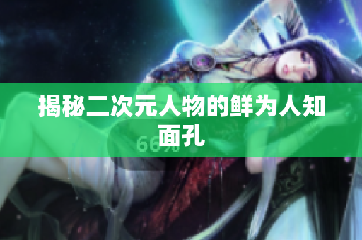 揭秘二次元人物的鲜为人知面孔