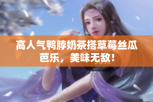 高人气鸭脖奶茶搭草莓丝瓜芭乐，美味无敌！