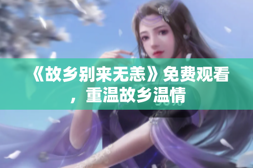 《故乡别来无恙》免费观看，重温故乡温情