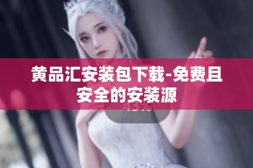 黄品汇安装包下载-免费且安全的安装源