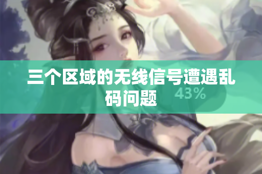三个区域的无线信号遭遇乱码问题