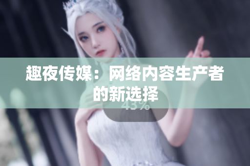 趣夜传媒：网络内容生产者的新选择