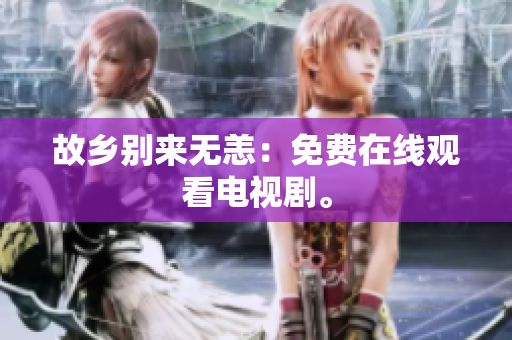 故乡别来无恙：免费在线观看电视剧。