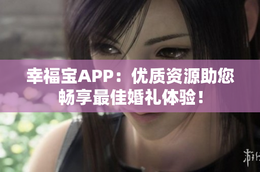幸福宝APP：优质资源助您畅享最佳婚礼体验！